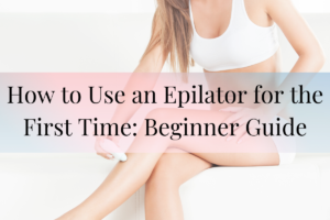 How to Use an Epilator for the First Time