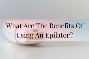 What Are The Benefits Of Using An Epilator?