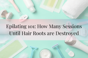 Epilating 101: How Many Sessions Until Hair Roots are Destroyed