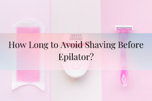 How Long to Avoid Shaving Before Epilator?