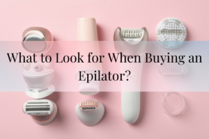 What to Look for When Buying an Epilator?